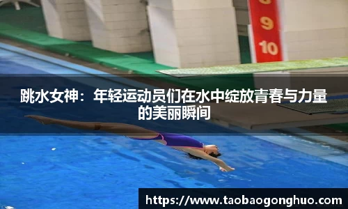 跳水女神：年轻运动员们在水中绽放青春与力量的美丽瞬间