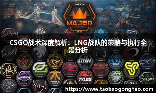 CSGO战术深度解析：LNG战队的策略与执行全景分析