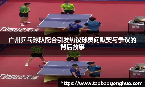 广州乒乓球队配合引发热议球员间默契与争议的背后故事