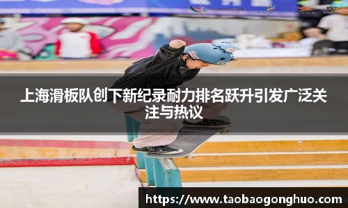上海滑板队创下新纪录耐力排名跃升引发广泛关注与热议