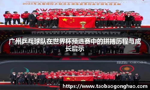 广州乒乓球队在世界杯预选赛中的拼搏历程与成长启示