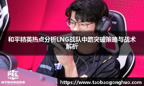 和平精英热点分析LNG战队中路突破策略与战术解析