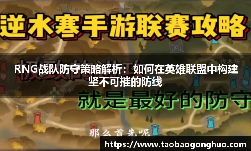 RNG战队防守策略解析：如何在英雄联盟中构建坚不可摧的防线