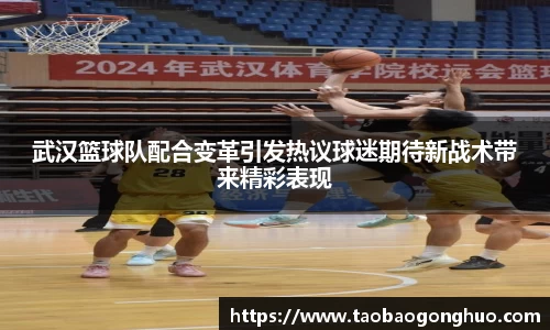 武汉篮球队配合变革引发热议球迷期待新战术带来精彩表现