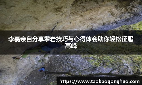 李磊亲自分享攀岩技巧与心得体会助你轻松征服高峰