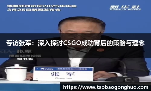 专访张军：深入探讨CSGO成功背后的策略与理念