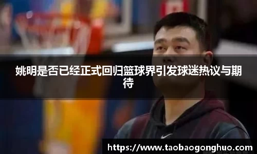 姚明是否已经正式回归篮球界引发球迷热议与期待