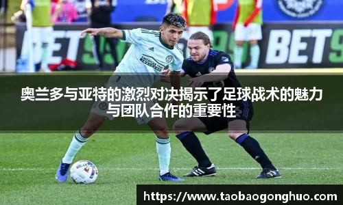 奥兰多与亚特的激烈对决揭示了足球战术的魅力与团队合作的重要性