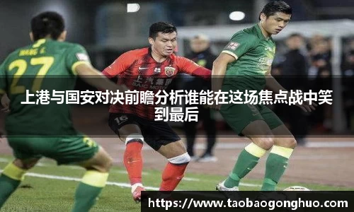 上港与国安对决前瞻分析谁能在这场焦点战中笑到最后
