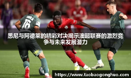 悉尼与阿德莱的精彩对决揭示澳超联赛的激烈竞争与未来发展潜力