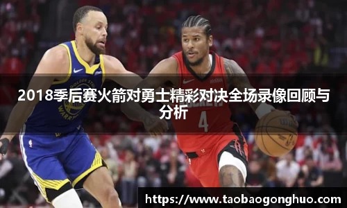 2018季后赛火箭对勇士精彩对决全场录像回顾与分析