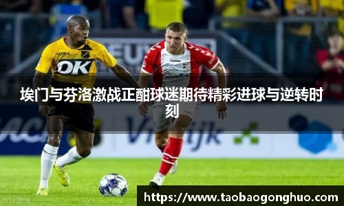 埃门与芬洛激战正酣球迷期待精彩进球与逆转时刻