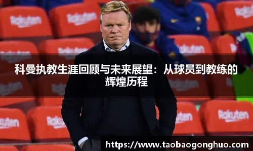 科曼执教生涯回顾与未来展望：从球员到教练的辉煌历程