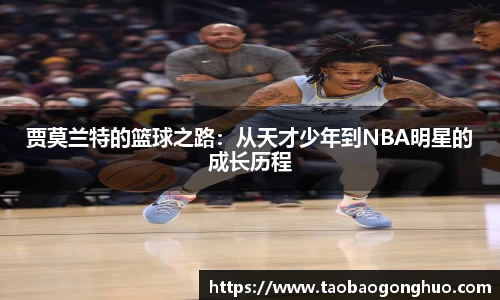 贾莫兰特的篮球之路：从天才少年到NBA明星的成长历程