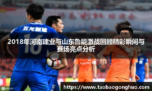 2018年河南建业与山东鲁能激战回顾精彩瞬间与赛场亮点分析